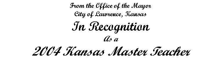 Text Box: From the Office of the MayorCity of Lawrence, KansasIn RecognitionAs a2004 Kansas Master Teacher