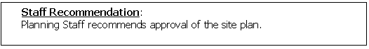 Text Box: Staff Recommendation: 
Planning Staff recommends approval of the site plan.

