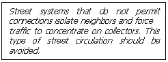 Text Box: Street systems that do not permit connections isolate neighbors and force 
traffic to concentrate on collectors. This type of street circulation should be avoided.
