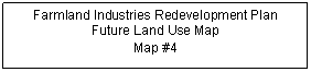 Rectangular Callout: Farmland Industries Redevelopment Plan
Future Land Use Map
Map #4
